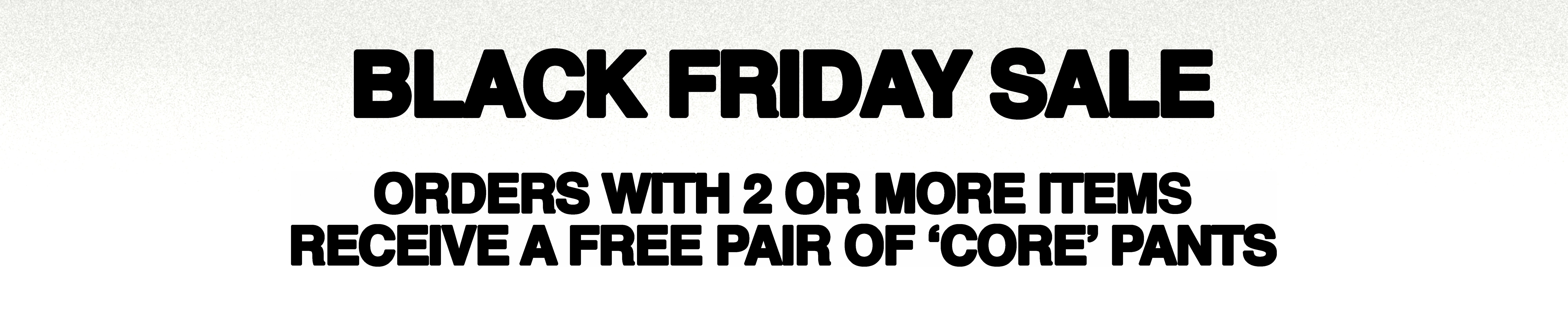 Black Friday sale - buy two items, get 1 pair of CORE pants free.